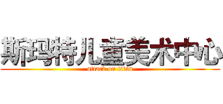 斯玛特儿童美术中心 (attack on titan)