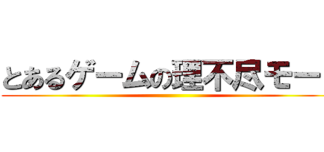 とあるゲームの理不尽モード ()