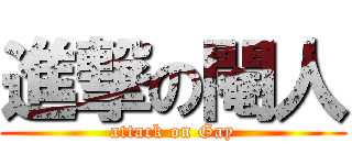 進撃の閹人 (attack on Gay)