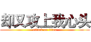 却又攻上我心头 (attack on titan)