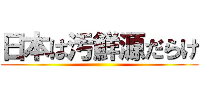 日本は汚鮮源だらけ ()