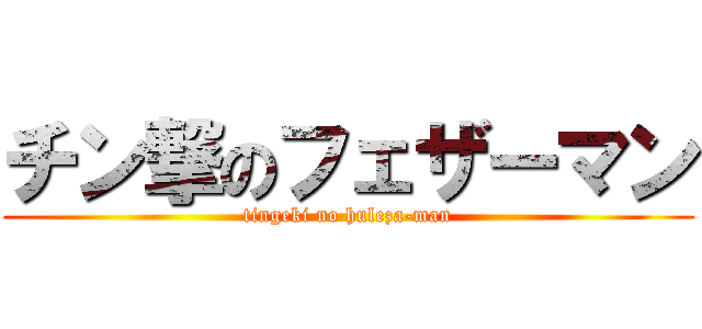 チン撃のフェザーマン (tingeki no huleza-man)