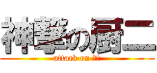 神撃の厨二 (attack on 厨二)