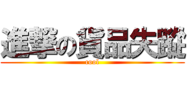 進撃の貨品失蹤 (cool)
