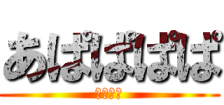 あぱぱぱぱ (あぱぱぱ)