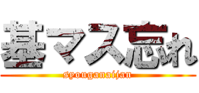 基マス忘れ (syouganaijan)