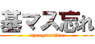 基マス忘れ (syouganaijan)