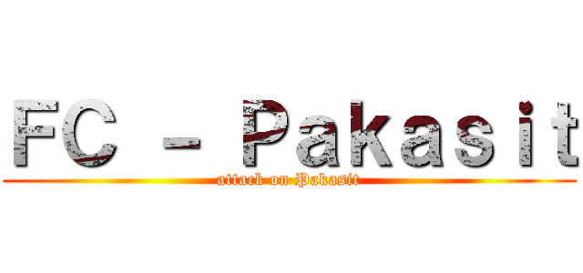 ＦＣ － Ｐａｋａｓｉｔ (attack on Pakasit)