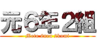 元６年２組 (Moto 6nen 2kumi)