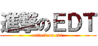 進撃のＥＤＴ (attack on edt)