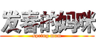 发春的妈咪 (spring mum)