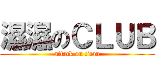 濕濕のＣＬＵＢ (attack on titan)