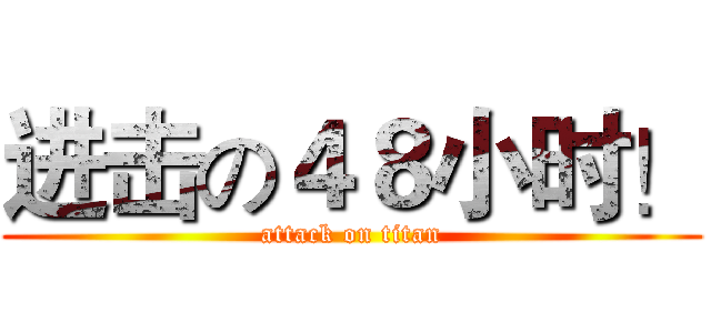 进击の４８小时！ (attack on titan)