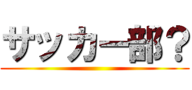 サッカー部？ ()