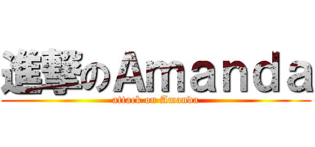 進撃のＡｍａｎｄａ (attack on Amanda)