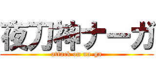 夜刀神ナーガ (attack on na-ga)