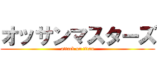オッサンマスターズ (attack on titan)