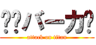 👎️バーカ🖕 (attack on titan)