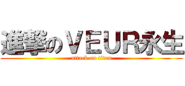進撃のＶＥＵＲ永生 (attack on titan)
