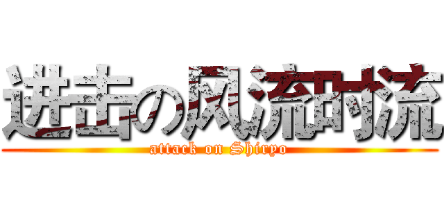 进击の风流时流 (attack on Shiryo)