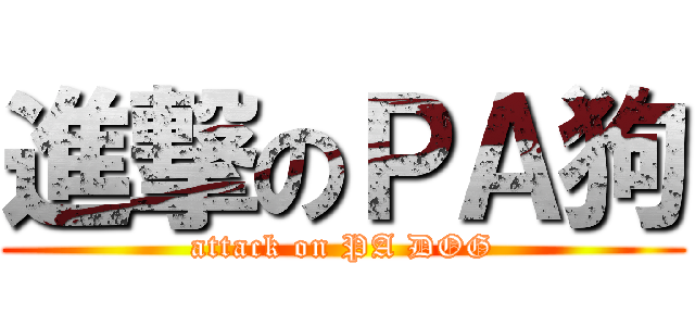 進撃のＰＡ狗 (attack on PA DOG)