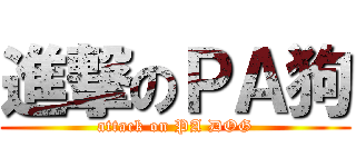進撃のＰＡ狗 (attack on PA DOG)