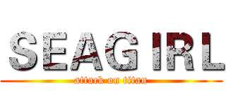 ＳＥＡＧＩＲＬ (attack on titan)