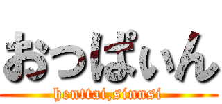 おっぱぃん (henttai,sinnsi)