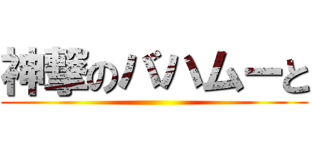 神撃のバハムーと ()