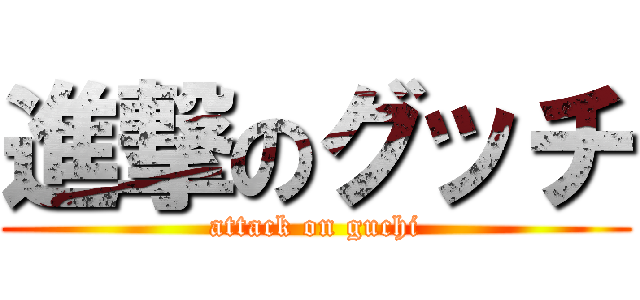 進撃のグッチ (attack on guchi)