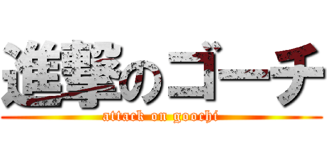進撃のゴーチ (attack on goochi)