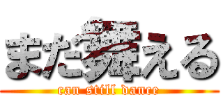 まだ舞える (can still dance)