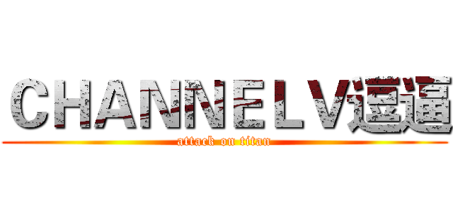 ＣＨＡＮＮＥＬＶ逗逼 (attack on titan)