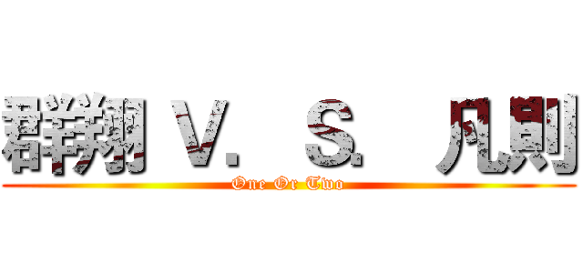 群翔 Ｖ．Ｓ． 凡則 (One Or Two)