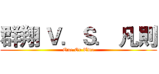 群翔 Ｖ．Ｓ． 凡則 (One Or Two)
