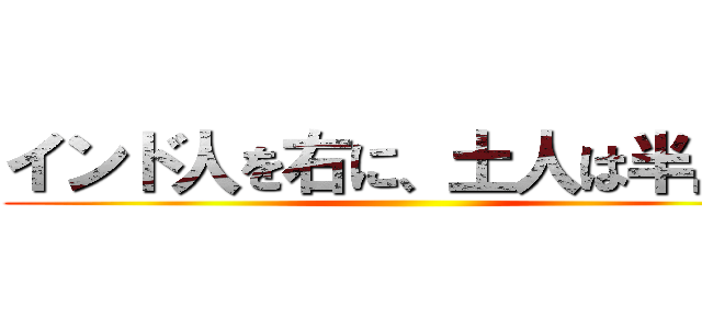 インド人を右に、土人は半島に ()