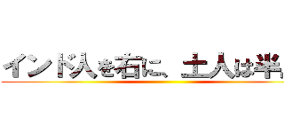 インド人を右に、土人は半島に ()