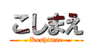 こしまえ (Koshimae)