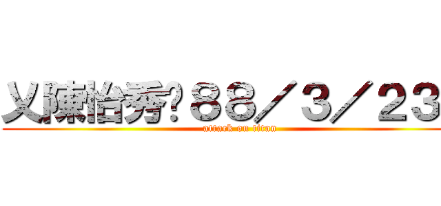 乂陳怡秀㊣８８／３／２３乂 (attack on titan)
