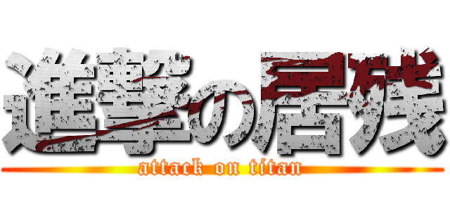 進撃の居残 (attack on titan)