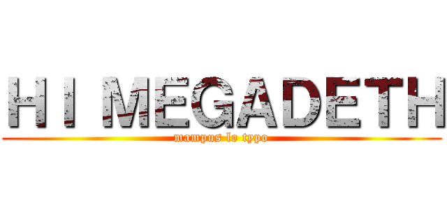 ＨＩ ＭＥＧＡＤＥＴＨ (mampus lo typo)