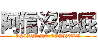 阿信沒屁屁 (ASHIN NO ASSHOLE)