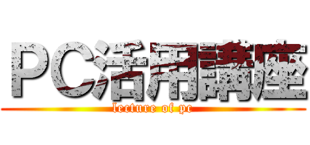 ＰＣ活用講座 (lecture of pc)