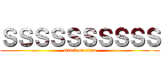ＳＳＳＳＳＳＳＳＳＳ (attack on titan)