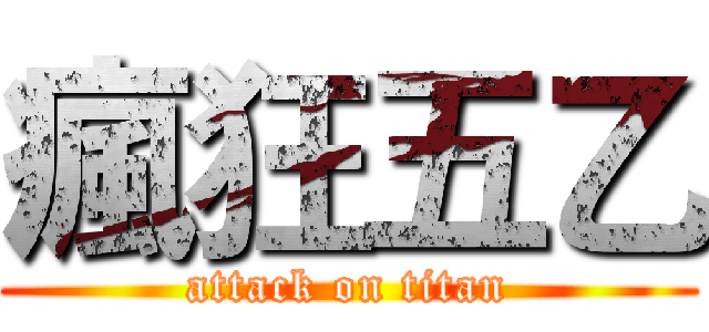 瘋狂五乙 (attack on titan)