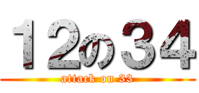 １２の３４ (attack on 33)