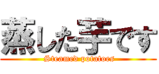 蒸した芋です ( Steamed potatoes)