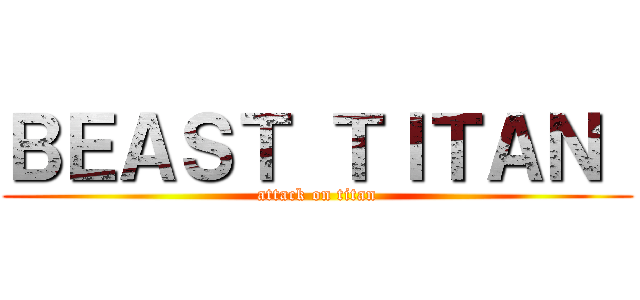 ＢＥＡＳＴ ＴＩＴＡＮ  (attack on titan)