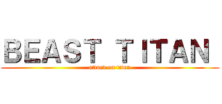 ＢＥＡＳＴ ＴＩＴＡＮ  (attack on titan)