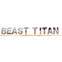 ＢＥＡＳＴ ＴＩＴＡＮ  (attack on titan)